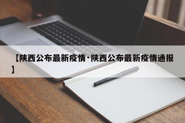 【陕西公布最新疫情·陕西公布最新疫情通报】