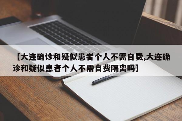 【大连确诊和疑似患者个人不需自费,大连确诊和疑似患者个人不需自费隔离吗】