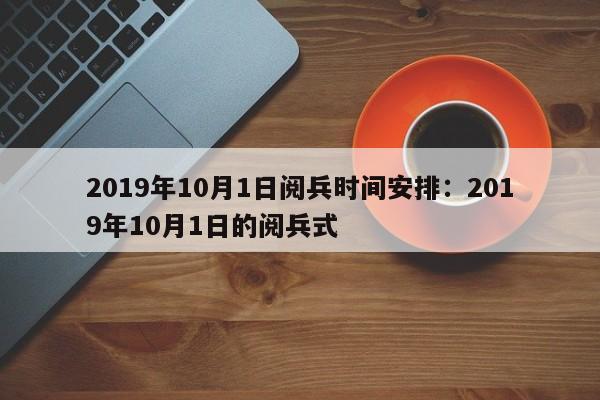 2019年10月1日阅兵时间安排:2019年10月1日的阅兵式