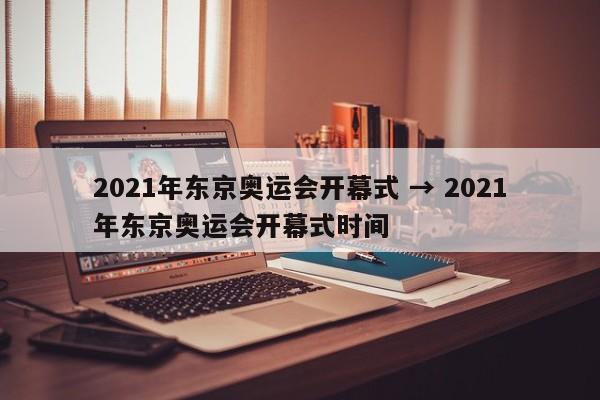 2021年东京奥运会开幕式 → 2021年东京奥运会开幕式时间
