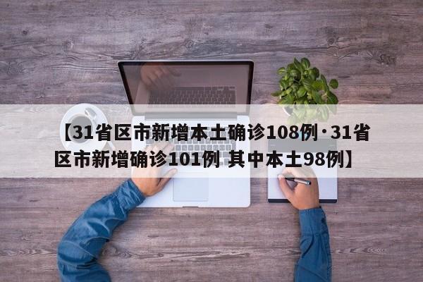 【31省区市新增本土确诊108例·31省区市新增确诊101例 其中本土98例】