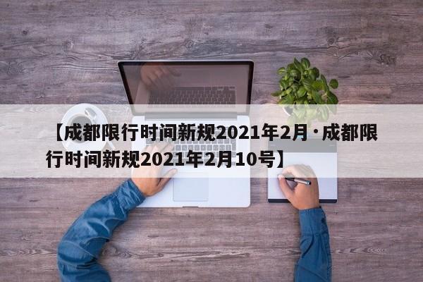 【成都限行时间新规2021年2月·成都限行时间新规2021年2月10号】