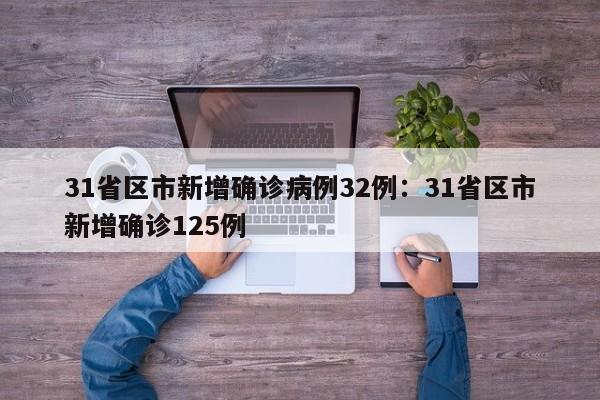 31省区市新增确诊病例32例：31省区市新增确诊125例