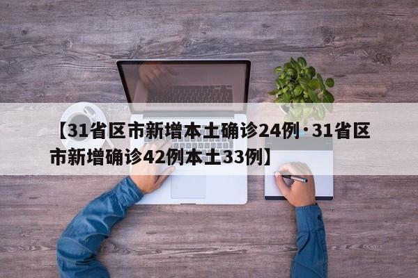 【31省区市新增本土确诊24例·31省区市新增确诊42例本土33例】