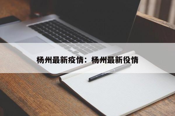 杨州最新疫情：杨州最新役情