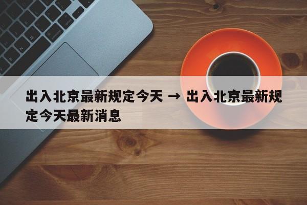 出入北京最新规定今天 → 出入北京最新规定今天最新消息