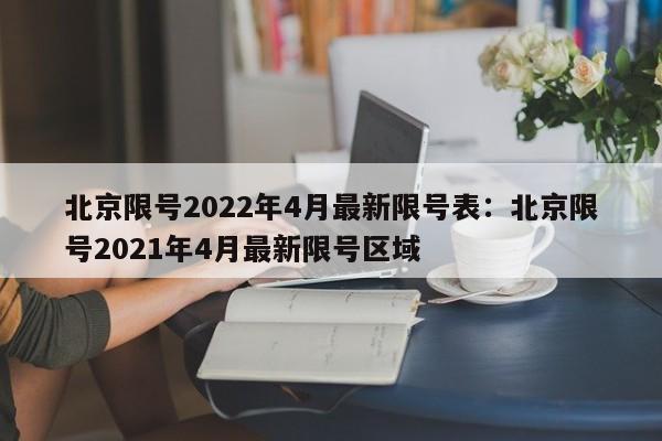 北京限号2022年4月最新限号表：北京限号2021年4月最新限号区域