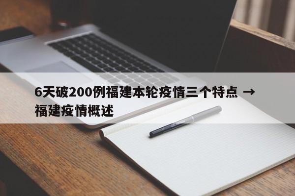 6天破200例福建本轮疫情三个特点 → 福建疫情概述