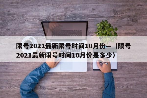 限号2021最新限号时间10月份—（限号2021最新限号时间10月份是多少）