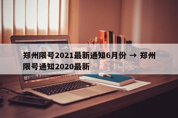 郑州限号2021最新通知6月份 → 郑州限号通知2020最新