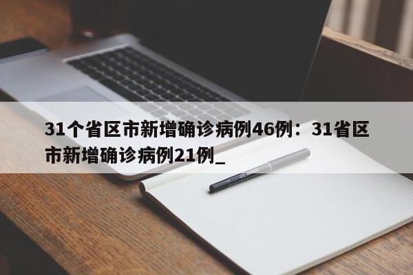 31个省区市新增确诊病例46例：31省区市新增确诊病例21例_