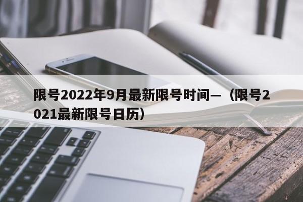 限号2022年9月最新限号时间—（限号2021最新限号日历）
