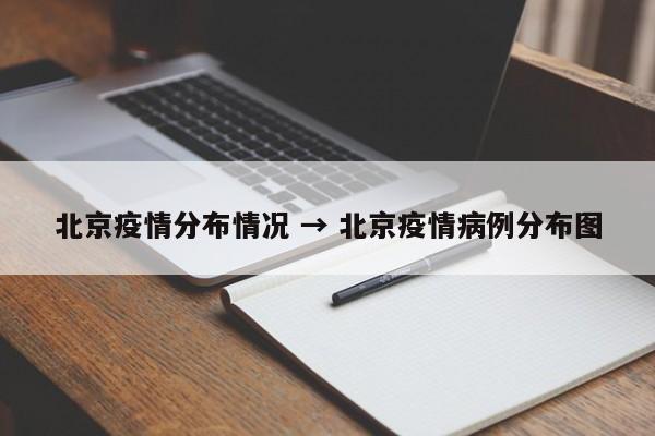 北京疫情分布情况 → 北京疫情病例分布图