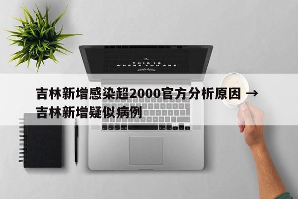吉林新增感染超2000官方分析原因 → 吉林新增疑似病例