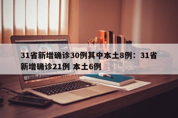 31省新增确诊30例其中本土8例：31省新增确诊21例 本土6例