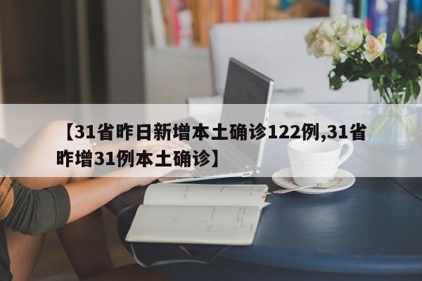 【31省昨日新增本土确诊122例,31省昨增31例本土确诊】