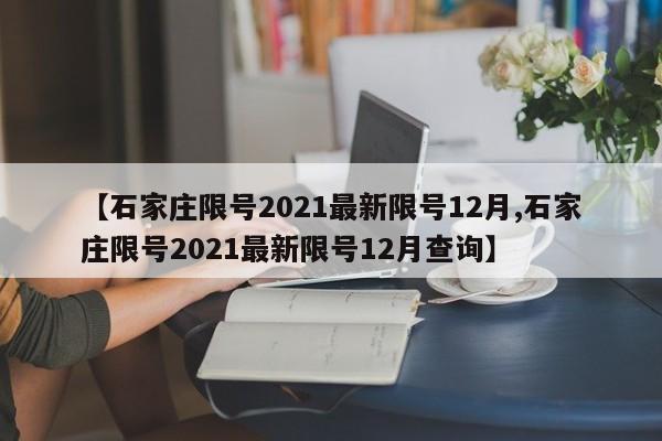 【石家庄限号2021最新限号12月,石家庄限号2021最新限号12月查询】