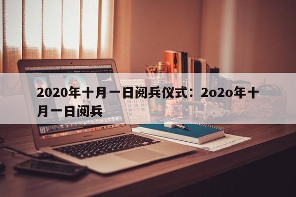 2020年十月一日阅兵仪式：2o2o年十月一日阅兵