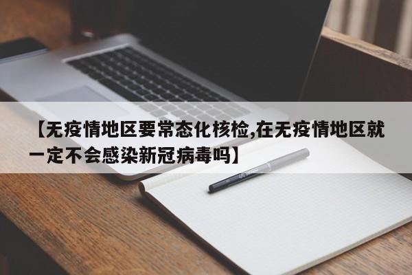 【无疫情地区要常态化核检,在无疫情地区就一定不会感染新冠病毒吗】