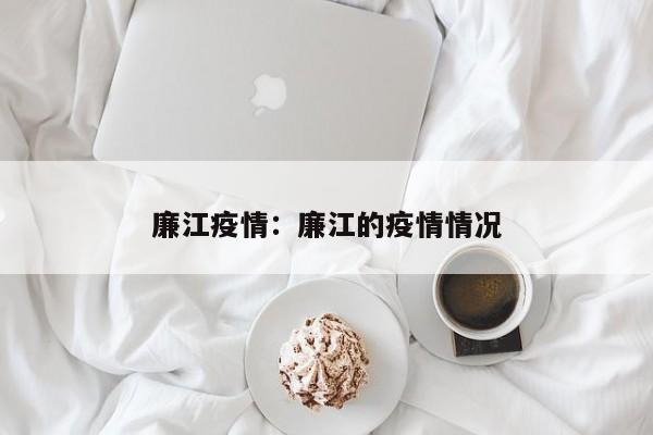 廉江疫情:廉江的疫情情况