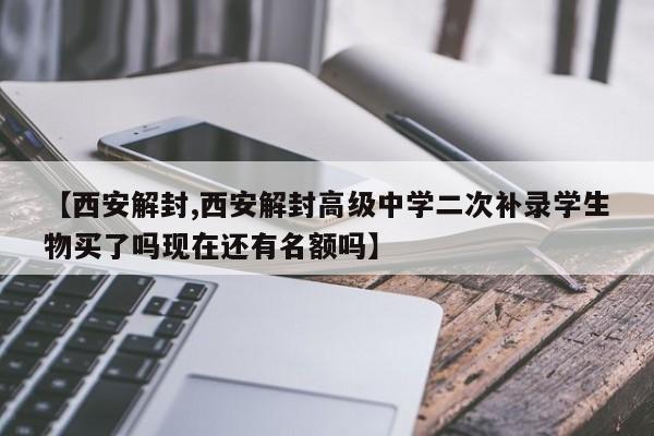 【西安解封,西安解封高级中学二次补录学生物买了吗现在还有名额吗】