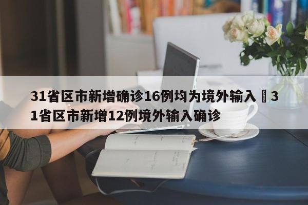 31省区市新增确诊16例均为境外输入›31省区市新增12例境外输入确诊