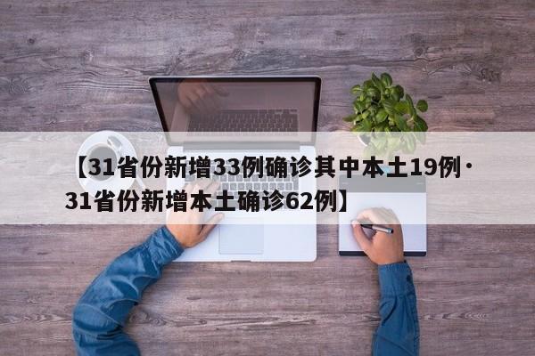【31省份新增33例确诊其中本土19例·31省份新增本土确诊62例】