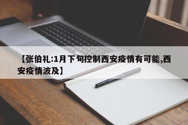 【张伯礼:1月下旬控制西安疫情有可能,西安疫情波及】