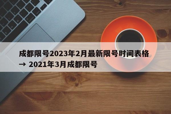 成都限号2023年2月最新限号时间表格 → 2021年3月成都限号