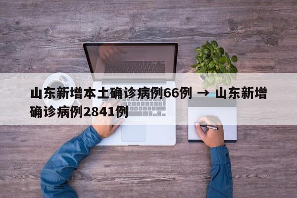 山东新增本土确诊病例66例 → 山东新增确诊病例2841例