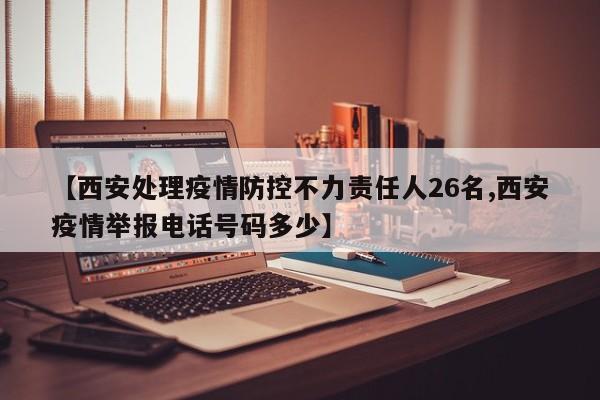 【西安处理疫情防控不力责任人26名,西安疫情举报电话号码多少】