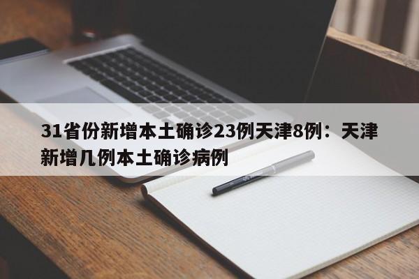 31省份新增本土确诊23例天津8例：天津新增几例本土确诊病例