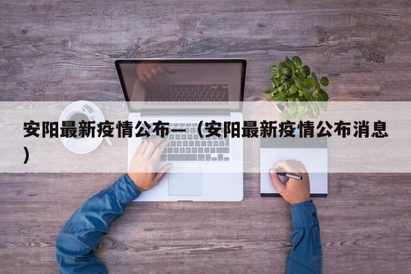 安阳最新疫情公布—（安阳最新疫情公布消息）