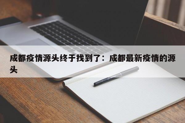 成都疫情源头终于找到了：成都最新疫情的源头