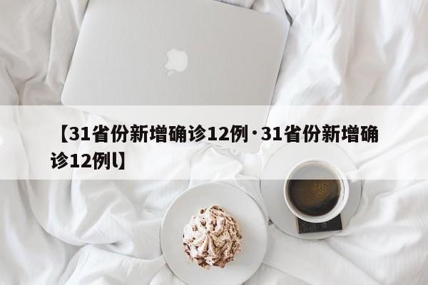 【31省份新增确诊12例·31省份新增确诊12例l】