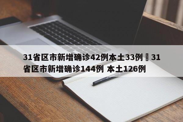 31省区市新增确诊42例本土33例›31省区市新增确诊144例 本土126例