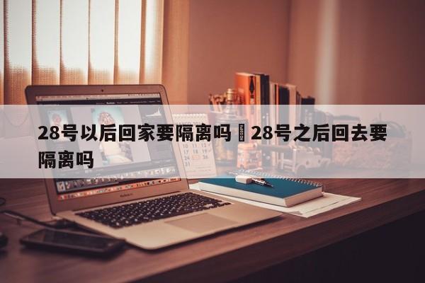 28号以后回家要隔离吗›28号之后回去要隔离吗