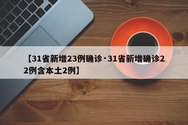 【31省新增23例确诊·31省新增确诊22例含本土2例】