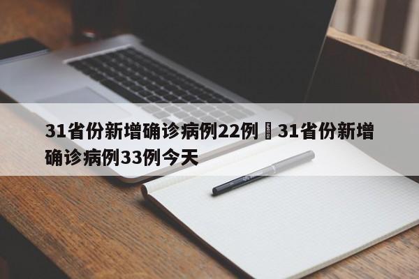 31省份新增确诊病例22例›31省份新增确诊病例33例今天