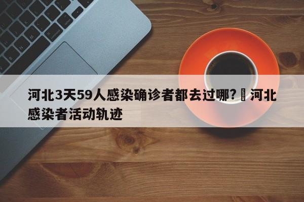 河北3天59人感染确诊者都去过哪?›河北感染者活动轨迹