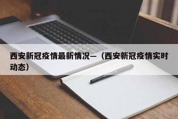 西安新冠疫情最新情况—（西安新冠疫情实时动态）