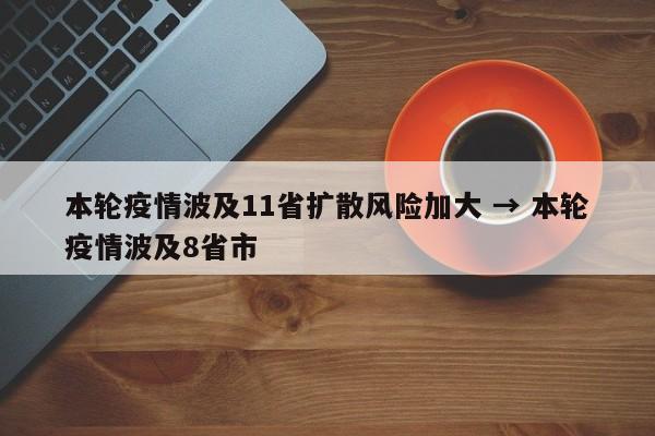 本轮疫情波及11省扩散风险加大 → 本轮疫情波及8省市