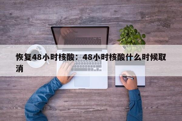 恢复48小时核酸：48小时核酸什么时候取消