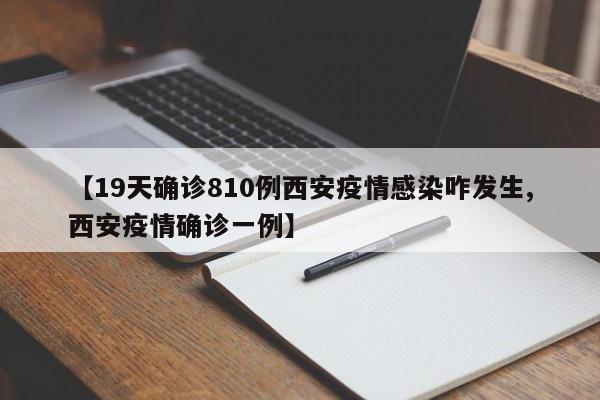 【19天确诊810例西安疫情感染咋发生,西安疫情确诊一例】