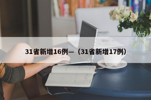 31省新增16例—（31省新增17例）