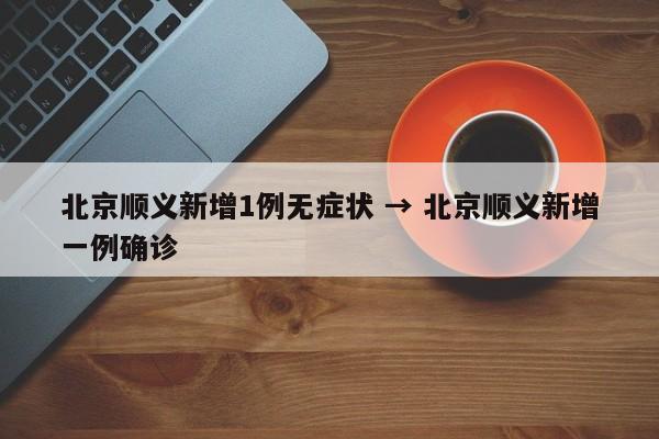 北京顺义新增1例无症状 → 北京顺义新增一例确诊