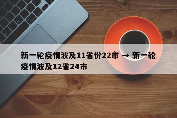 新一轮疫情波及11省份22市 → 新一轮疫情波及12省24市