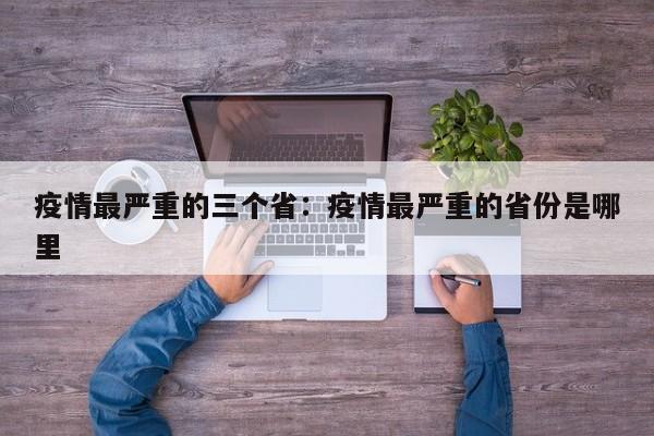 疫情最严重的三个省：疫情最严重的省份是哪里