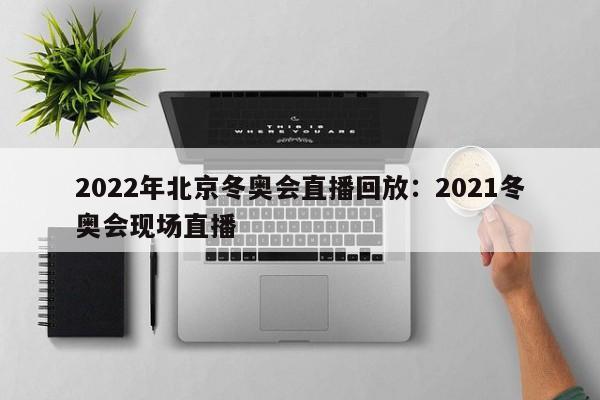 2022年北京冬奥会直播回放：2021冬奥会现场直播