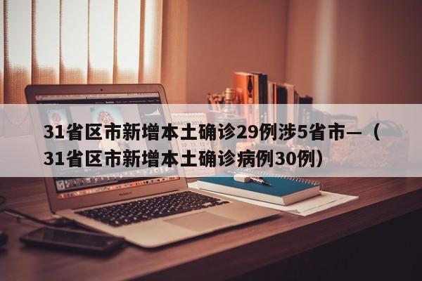 31省区市新增本土确诊29例涉5省市—（31省区市新增本土确诊病例30例）